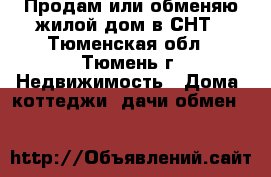 Продам или обменяю жилой дом в СНТ - Тюменская обл., Тюмень г. Недвижимость » Дома, коттеджи, дачи обмен   